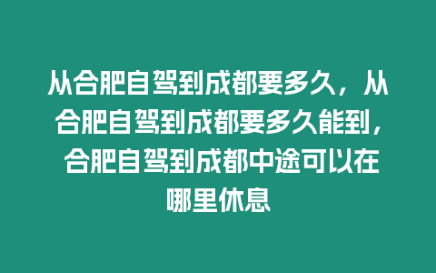 從合肥自駕到成都要多久，從合肥自駕到成都要多久能到， 合肥自駕到成都中途可以在哪里休息