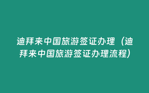 迪拜來(lái)中國(guó)旅游簽證辦理（迪拜來(lái)中國(guó)旅游簽證辦理流程）