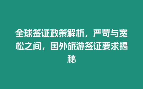 全球簽證政策解析，嚴(yán)苛與寬松之間，國外旅游簽證要求揭秘