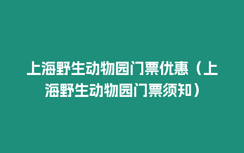 上海野生動物園門票優惠（上海野生動物園門票須知）