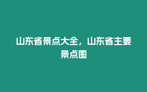 山東省景點大全，山東省主要景點圖