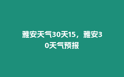 雅安天氣30天15，雅安30天氣預報