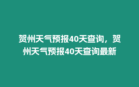 賀州天氣預報40天查詢，賀州天氣預報40天查詢最新