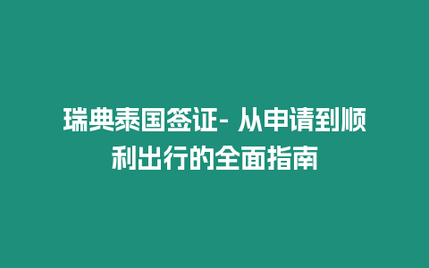 瑞典泰國(guó)簽證- 從申請(qǐng)到順利出行的全面指南