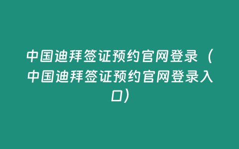 中國(guó)迪拜簽證預(yù)約官網(wǎng)登錄（中國(guó)迪拜簽證預(yù)約官網(wǎng)登錄入口）