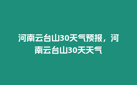 河南云臺山30天氣預報，河南云臺山30天天氣