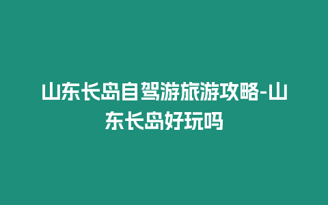 山東長島自駕游旅游攻略-山東長島好玩嗎