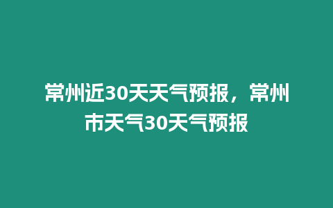 常州近30天天氣預報，常州市天氣30天氣預報