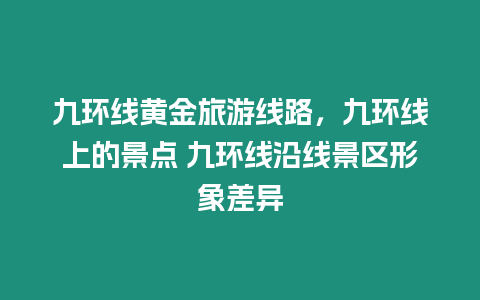 九環(huán)線黃金旅游線路，九環(huán)線上的景點 九環(huán)線沿線景區(qū)形象差異