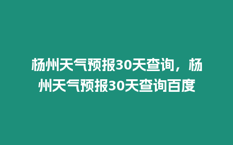 楊州天氣預(yù)報30天查詢，楊州天氣預(yù)報30天查詢百度