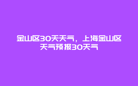 金山區30天天氣，上海金山區天氣預報30天氣