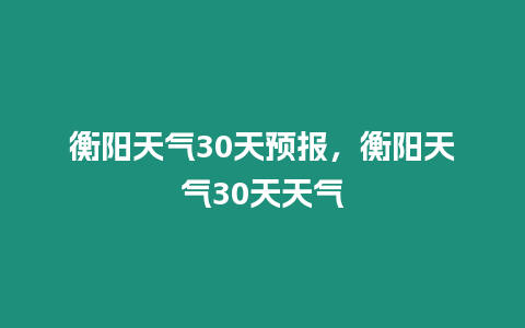 衡陽天氣30天預(yù)報，衡陽天氣30天天氣