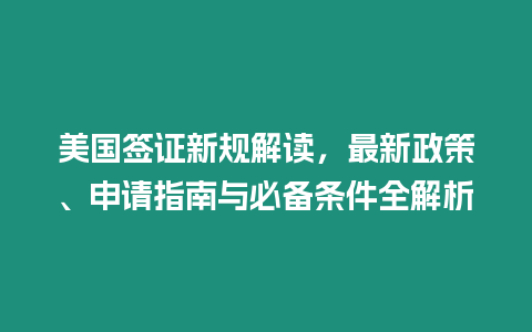 美國簽證新規(guī)解讀，最新政策、申請指南與必備條件全解析