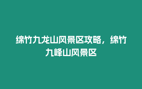 綿竹九龍山風景區(qū)攻略，綿竹九峰山風景區(qū)