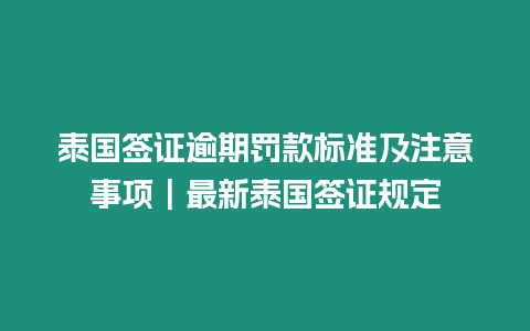 泰國簽證逾期罰款標準及注意事項｜最新泰國簽證規定