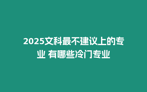 2025文科最不建議上的專業 有哪些冷門專業