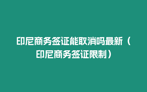 印尼商務簽證能取消嗎最新（印尼商務簽證限制）