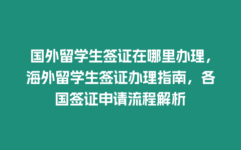 國外留學(xué)生簽證在哪里辦理，海外留學(xué)生簽證辦理指南，各國簽證申請流程解析