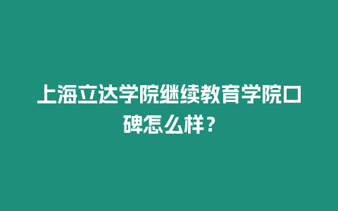 上海立達學院繼續教育學院口碑怎么樣？