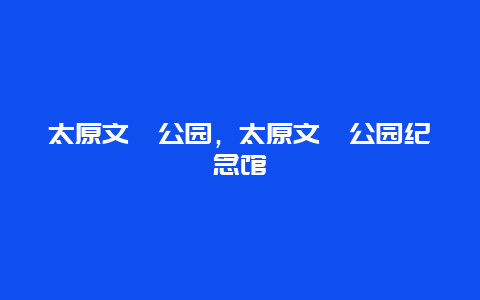 太原文瀛公園，太原文瀛公園紀(jì)念館