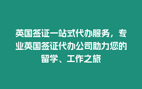 英國簽證一站式代辦服務，專業英國簽證代辦公司助力您的留學、工作之旅