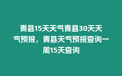 青縣15天天氣青縣30天天氣預報，青縣天氣預報查詢一周15天查詢