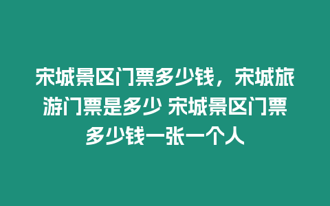 宋城景區門票多少錢，宋城旅游門票是多少 宋城景區門票多少錢一張一個人