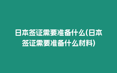 日本簽證需要準備什么(日本簽證需要準備什么材料)