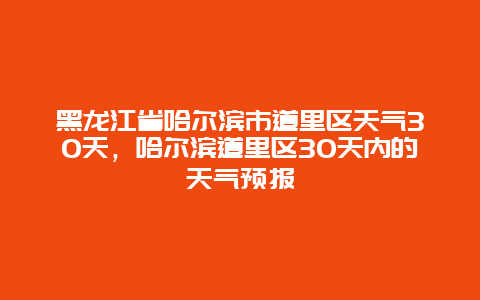 黑龍江省哈爾濱市道里區天氣30天，哈爾濱道里區30天內的天氣預報