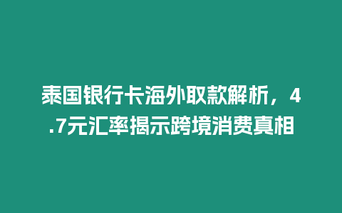 泰國銀行卡海外取款解析，4.7元匯率揭示跨境消費真相