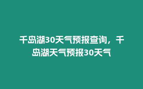 千島湖30天氣預(yù)報(bào)查詢(xún)，千島湖天氣預(yù)報(bào)30天氣