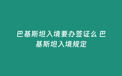 巴基斯坦入境要辦簽證么 巴基斯坦入境規定