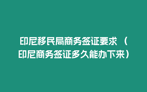 印尼移民局商務簽證要求 （印尼商務簽證多久能辦下來）