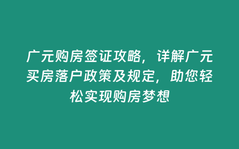 廣元購(gòu)房簽證攻略，詳解廣元買(mǎi)房落戶政策及規(guī)定，助您輕松實(shí)現(xiàn)購(gòu)房夢(mèng)想