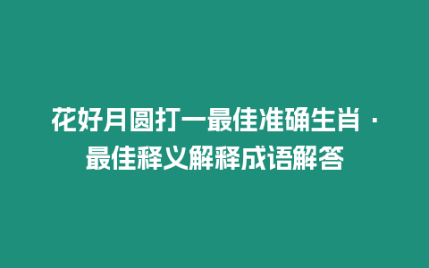 花好月圓打一最佳準確生肖·最佳釋義解釋成語解答