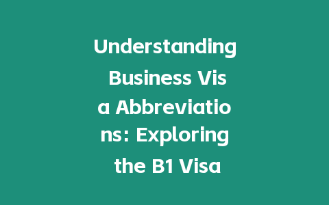 Understanding Business Visa Abbreviations: Exploring the B1 Visa