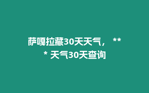 薩嘎拉藏30天天氣， *** 天氣30天查詢