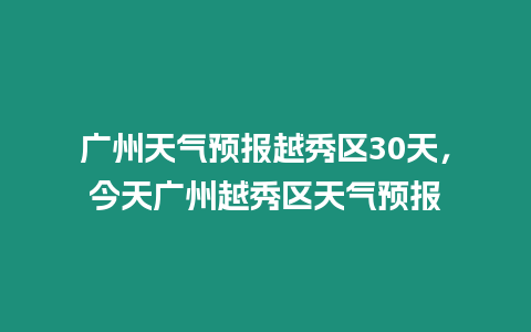 廣州天氣預報越秀區30天，今天廣州越秀區天氣預報