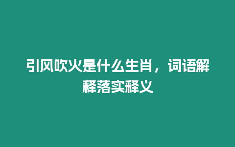 引風吹火是什么生肖，詞語解釋落實釋義