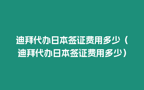 迪拜代辦日本簽證費用多少（迪拜代辦日本簽證費用多少）