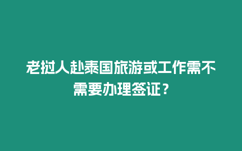 老撾人赴泰國旅游或工作需不需要辦理簽證？