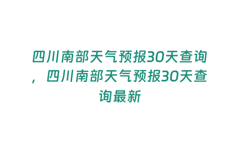 四川南部天氣預報30天查詢，四川南部天氣預報30天查詢最新