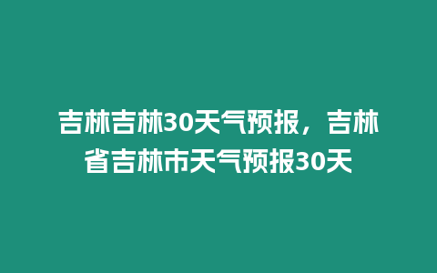 吉林吉林30天氣預報，吉林省吉林市天氣預報30天