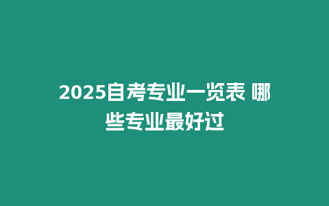 2025自考專業一覽表 哪些專業最好過