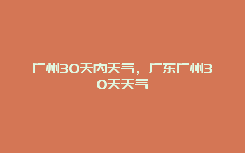 廣州30天內(nèi)天氣，廣東廣州30天天氣