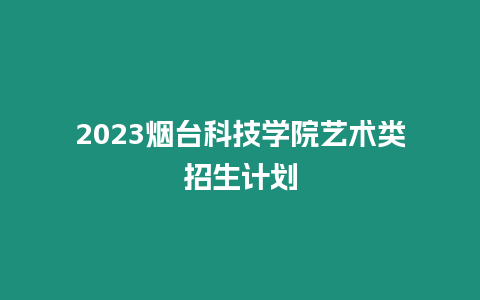 2023煙臺(tái)科技學(xué)院藝術(shù)類招生計(jì)劃