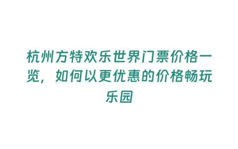 杭州方特歡樂世界門票價格一覽，如何以更優(yōu)惠的價格暢玩樂園