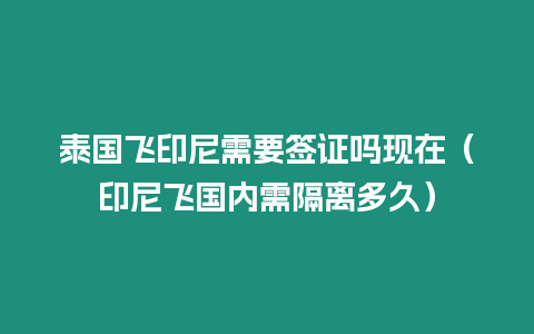 泰國飛印尼需要簽證嗎現(xiàn)在（印尼飛國內(nèi)需隔離多久）