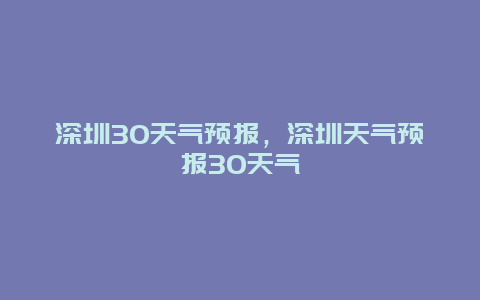 深圳30天氣預(yù)報(bào)，深圳天氣預(yù)報(bào)30天氣