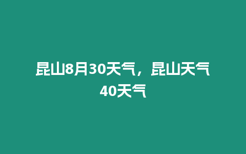 昆山8月30天氣，昆山天氣40天氣